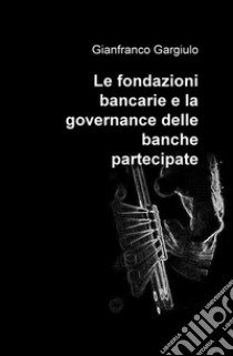 Le fondazioni bancarie e la governance delle banche partecipate libro di Gargiulo Gianfranco