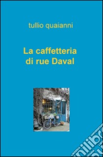 La caffetteria di rue Daval libro di Quaianni Tullio