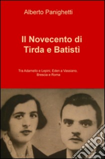 Il Novecento di Tirda e Batisti. Tra Adamello e Lepini, Eden a Vassiano, Brescia e Roma libro di Panighetti Alberto