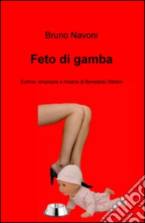 Feto di gamba. Euforie, amarezze e miserie di Benedetto Stefani libro di Navoni Bruno