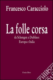 La folle corsa. Da Schengen a Dublino. Europa e Italia libro di Caracciolo Francesco