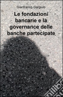 Le fondazioni bancarie e la governance delle banche partecipate libro di Gargiulo Gianfranco