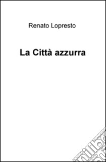 La città azzurra libro di Lopresto Renato