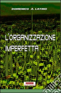 L'organizzazione imperfetta libro di Latino Domenico A.