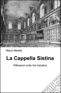 La Cappella Sistina. Riflessioni sulla via iniziatica libro di Medda Mauro