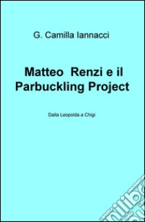 Matteo Renzi e il Parbuckling Project. Dalla Leopolda a Chigi libro di Iannacci G. Camilla