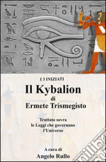 Il Kybalion. Trattato sovra la filosofia ermetica libro di Rullo Angelo