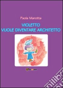 Violetto vuole diventare architetto libro di Marotta Paola