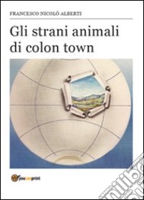 Gli strani animali di Colon Town libro di Alberti Francesco N.