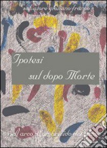 Ipotesi sul dopo morte libro di Franco Salvatore G.