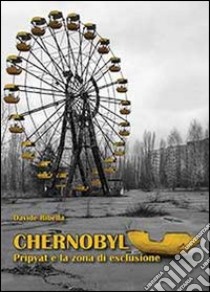 Chernobyl. Pripyat e la zona di esclusione libro di Ribella Davide