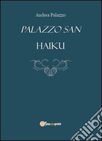 Palazzo San. Haiku libro di Palazzo Andrea