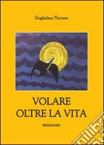 Volare oltre la vita libro di Trovato Guglielmo