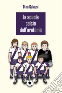 La scuola calcio dell'Oratorio libro di Galassi Dino