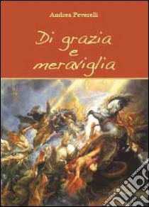 Di grazia e meraviglia libro di Peverelli Andrea