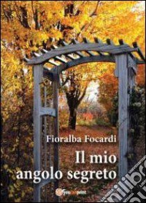 Il mio angolo segreto libro di Focardi Fioralba