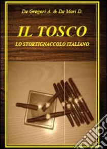 Il tosco. Lo stortignaccolo italiano libro di De Mori Diego; De Gregori Antonio