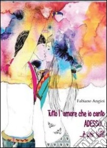 Tutto l'amore che io canto adesso... è per te! libro di Angioi Fabiano