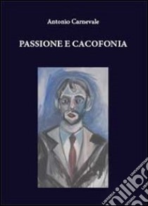 Passione e cacofonia libro di Carnevale Antonio