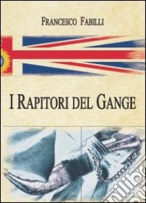 I rapitori del Gange libro di Fabilli Francesco