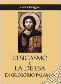 L'esicasmo e la difesa di Gregorio Palamas libro di Farruggio Luca