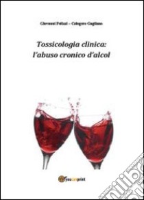 Tossicologia clinica: l'abuso cronico di alcol libro di Polizzi Giovanni; Gagliano Calogero