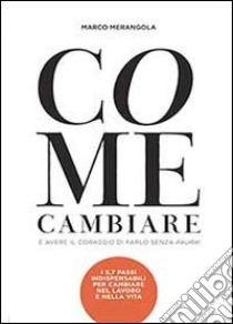 Come cambiare e avere il coraggio di farlo senza paura! libro di Merangola Marco