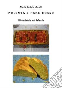 Polenta e pane rosso. Gli anni della mia infanzia libro di Cesidio Morelli Mario