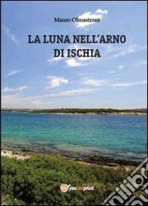 La luna nell'Arno di Ischia libro di Olmastroni Mauro