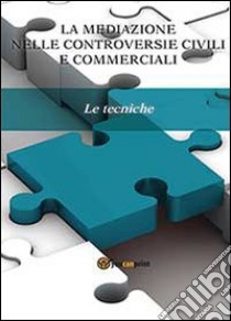 La mediazione nelle controversie civili e commerciali. Le tecniche libro