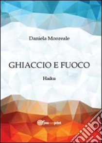 Ghiaccio e fuoco. Haiku libro di Monreale Daniela