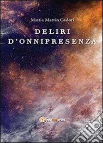 Deliri d'onnipresenza libro di Martin Cadori Mattia