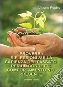 Proverbi. Riflessioni sulla sapienza del passato, per un corretto comportamento nel presente. Vol. 1 libro di Pupillo Vittorio