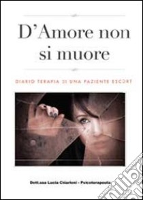 D'amore non si muore. Diario terapia di una paziente escort libro di Chiarioni Lucia