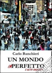 Un mondo imperfetto e altri racconti libro di Banchieri Carlo