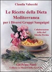 Le ricette della dieta mediterranea per i diversi gruppi sanguigni. 120 primi piatti libro di Valsecchi Claudia