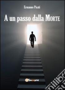 A un passo dalla morte libro di Pisati Ermanno