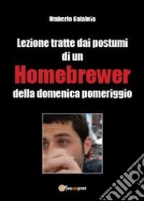 Lezioni tratte dai postumi di un homebrewer della domenica pomeriggio libro di Calabria Umberto