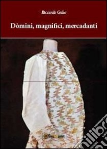 Dòmini, magnifici, mercadanti libro di Gallo Riccardo