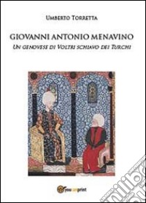 Giovanni Antonio Menavino. Un genovese di Voltri schiavo dei turchi libro di Torretta Umberto