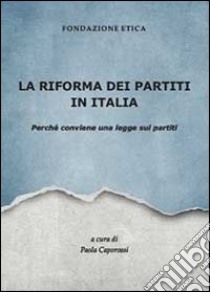 La riforma dei partiti in Italia. Perché conviene una legge sui partiti libro di Fondazione Etica (cur.)