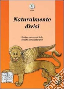 Naturalmente divisi. Storia e autonomia delle antiche comunità alpine libro di Giarelli Luca