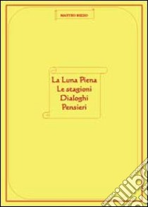 La luna piena-Le stagioni-Dialoghi-Pensieri libro di Rizzo Matteo