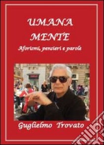 Umana mente. Aforismi, pensieri e parole libro di Trovato Guglielmo