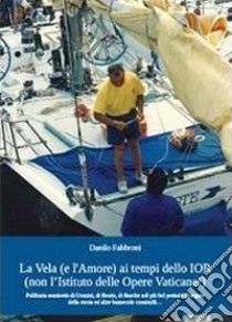 La vela (e l'amore) ai tempi dello IOR (non l'Istituto delle Opere Vaticane!) libro di Fabbroni Danilo