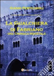 La gualchiera di Fabriano libro di Perticaroli Gianni