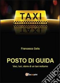 Posto di guida: voci, luci, storie di un taxi notturno libro di Selis Francesco