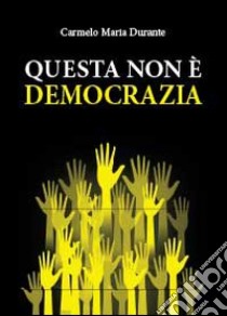 Questa non è democrazia libro di Durante Carmelo Maria