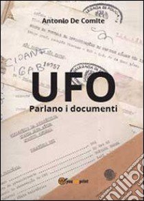 UFO. Parlano i documenti libro di De Comite Antonio