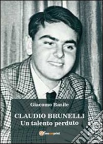 Claudio Brunelli. Un talento perduto libro di Basile Giacomo